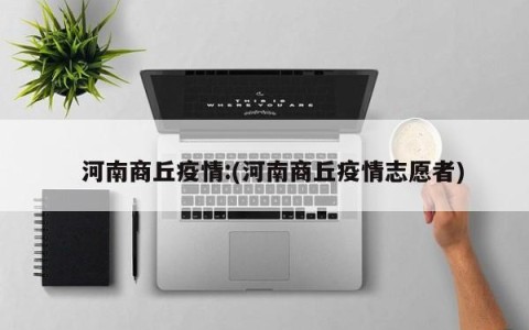   河南商丘疫情:(河南商丘疫情志愿者)